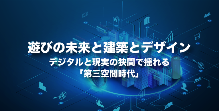 遊びの未来と建築とデザイン