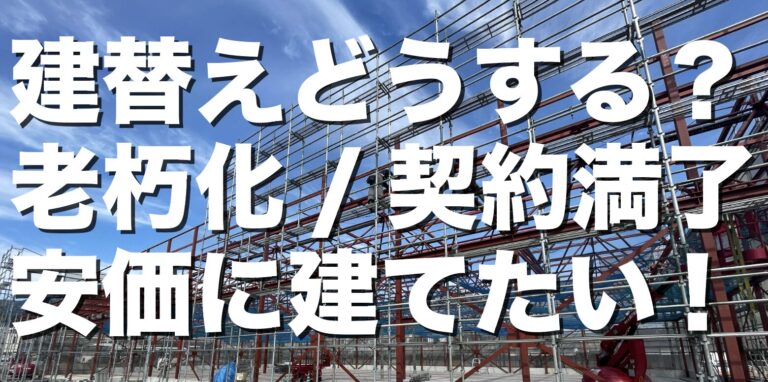 建替えどうする？「老朽化/契約満了」安価に建てたい！