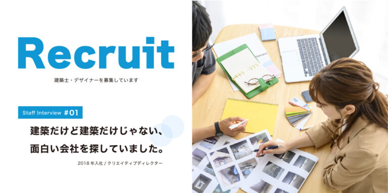Recruit #01 入社したきっかけ「建築だけど建築だけじゃない、面白い会社を探していました。」