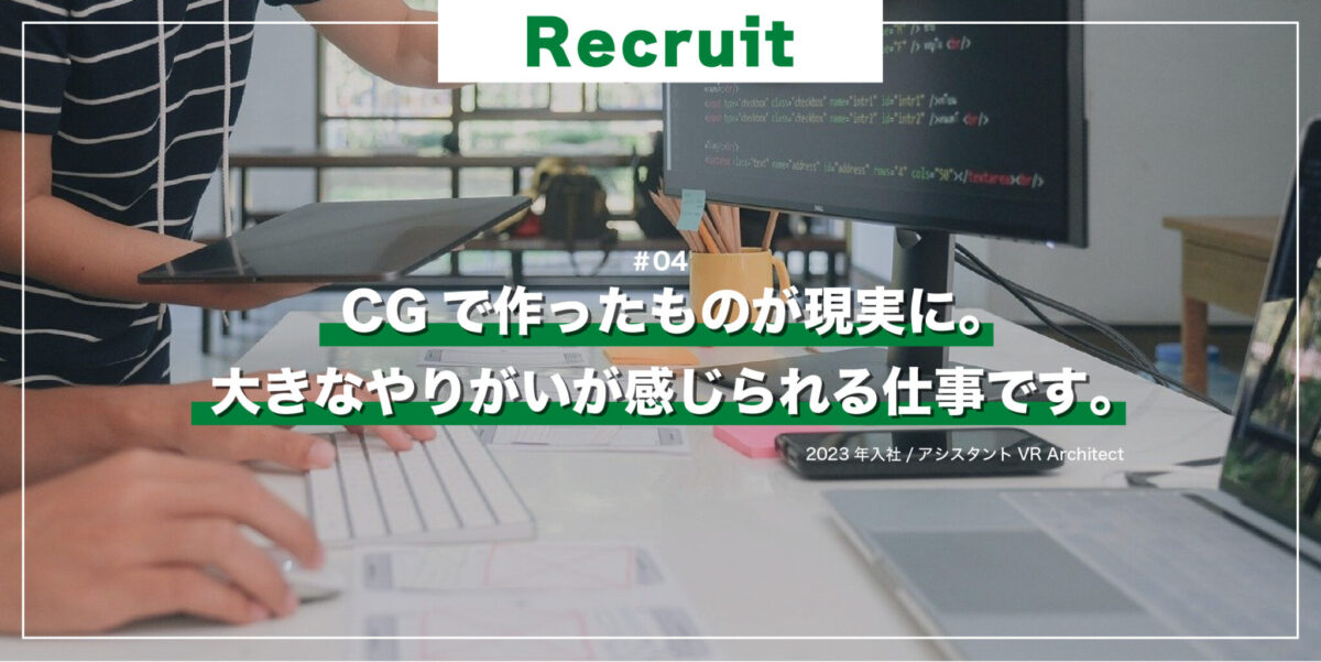 Recruit #04 入社したきっかけ「CGで作ったものが現実に。大きなやりがいが感じられる仕事です。」