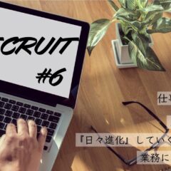 Recruit #06 仕事の内容について「新しい知識を得て、『日々進化』していく喜びを感じながら業務に取り組んでいます。」