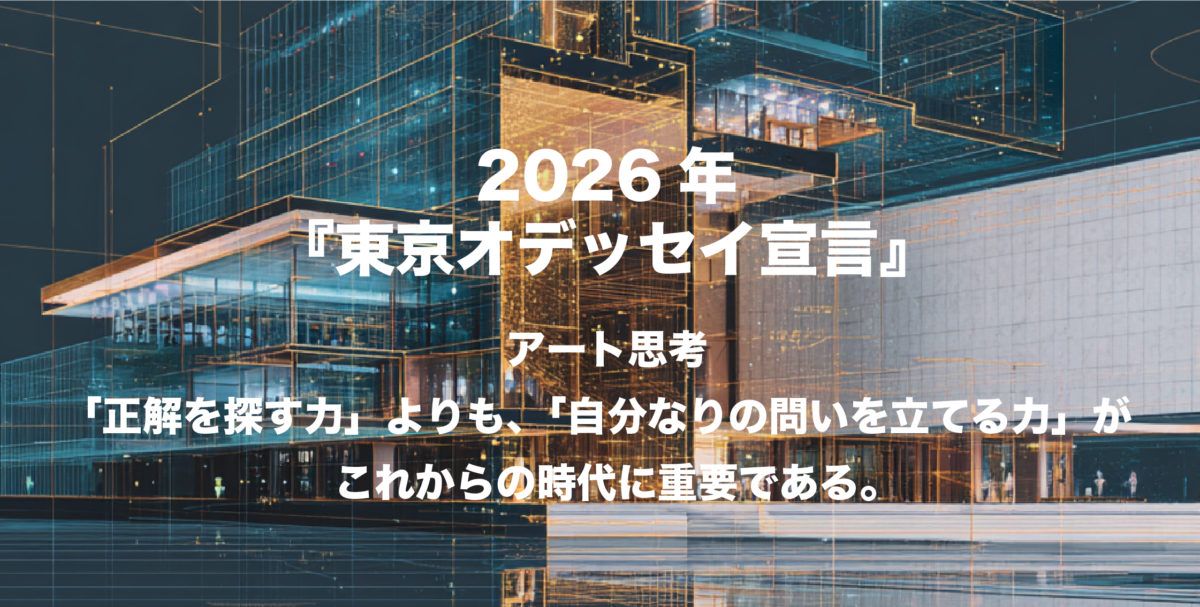 2026年『東京オデッセイ宣言』アート思考「正解を探す力」よりも、「自分なりの問いを立てる力」がこれからの時代に重要である。