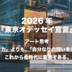 2026年『東京オデッセイ宣言』アート思考「正解を探す力」よりも、「自分なりの問いを立てる力」がこれからの時代に重要である。