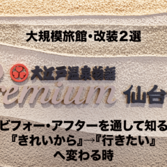 大規模旅館・改装２選 ビフォー・アフターを通して知る『きれいから』→『行きたい』へ変わる時。〈大江戸温泉物語Premium 仙台作並〉