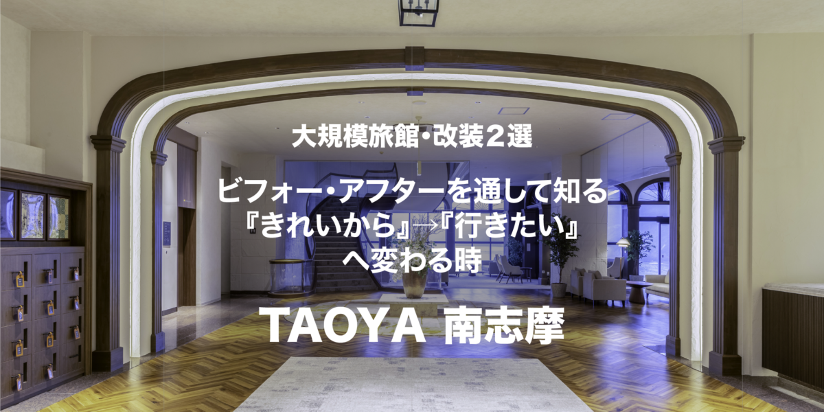 大規模旅館・改装２選 ビフォー・アフターを通して知る『きれいから』→『行きたい』へ変わる時。〈TAOYA南志摩〉